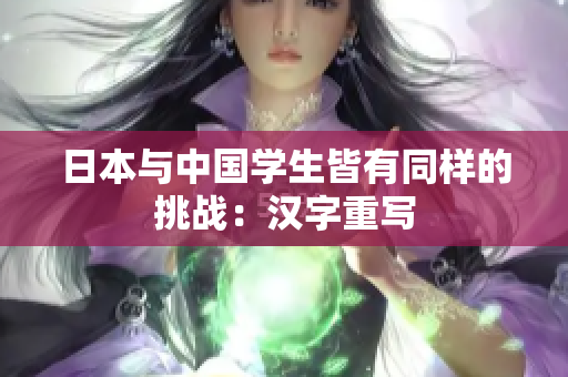 日本与中国学生皆有同样的挑战：汉字重写