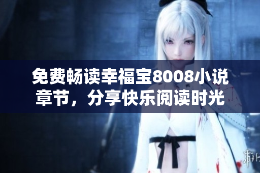 免费畅读幸福宝8008小说章节，分享快乐阅读时光