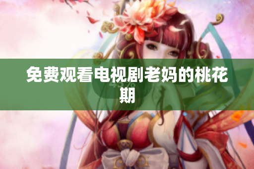 免费观看电视剧老妈的桃花期