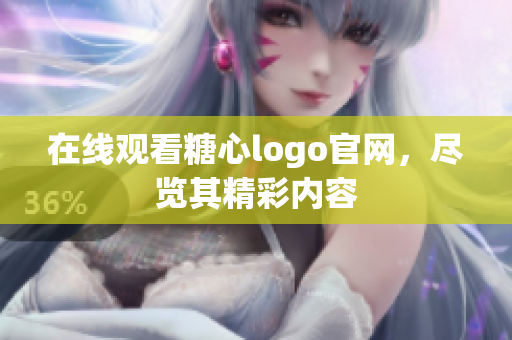 在线观看糖心logo官网，尽览其精彩内容