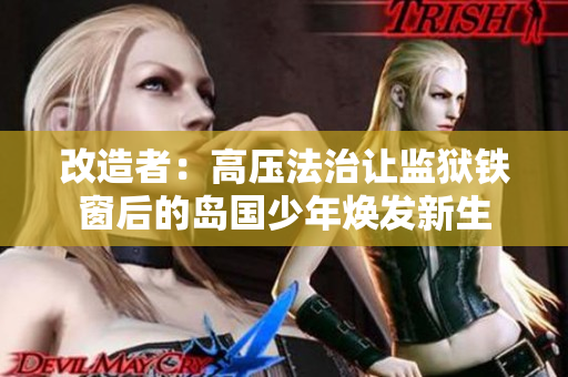 改造者：高压法治让监狱铁窗后的岛国少年焕发新生