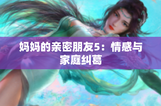 妈妈的亲密朋友5：情感与家庭纠葛