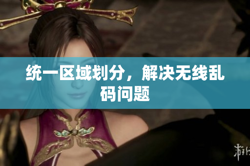 统一区域划分，解决无线乱码问题