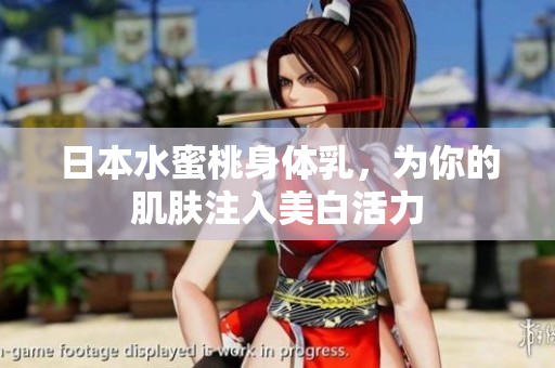 日本水蜜桃身体乳，为你的肌肤注入美白活力