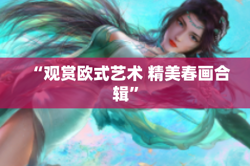 “观赏欧式艺术 精美春画合辑”
