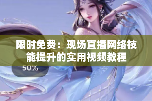 限时免费：现场直播网络技能提升的实用视频教程