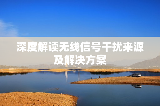 深度解读无线信号干扰来源及解决方案