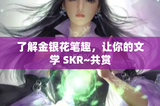 了解金银花笔趣，让你的文学 SKR~共赏