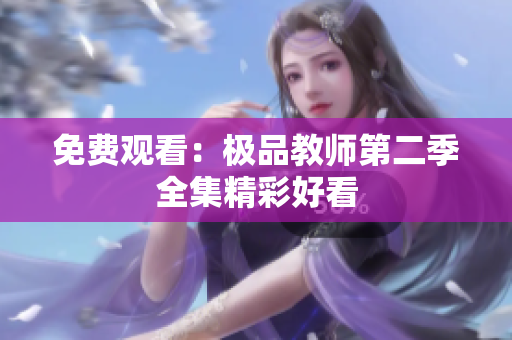 免费观看：极品教师第二季全集精彩好看