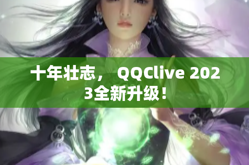 十年壮志， QQClive 2023全新升级！