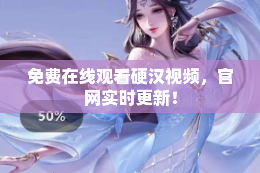 免费在线观看硬汉视频，官网实时更新！