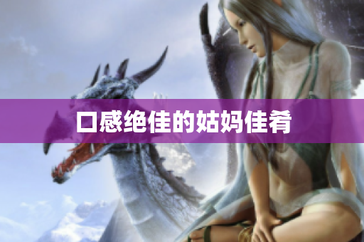 口感绝佳的姑妈佳肴