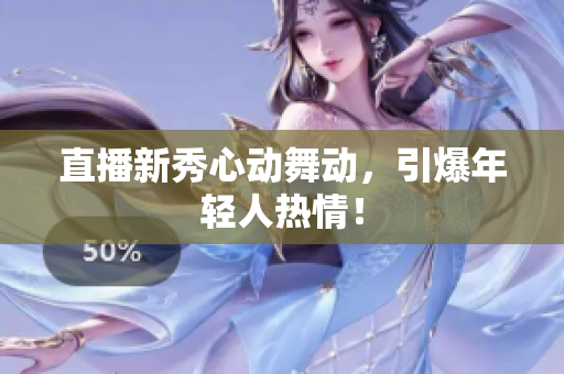 直播新秀心动舞动，引爆年轻人热情！