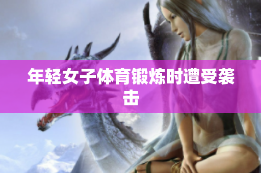 年轻女子体育锻炼时遭受袭击
