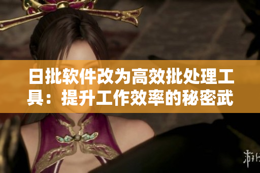 日批软件改为高效批处理工具：提升工作效率的秘密武器