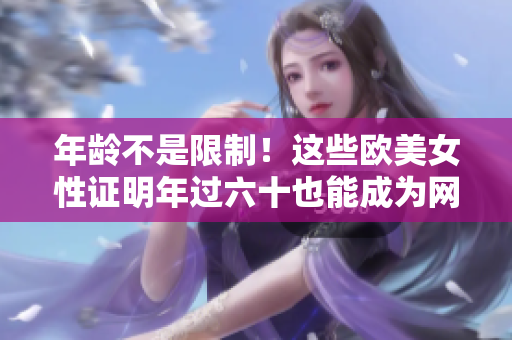年龄不是限制！这些欧美女性证明年过六十也能成为网络红人