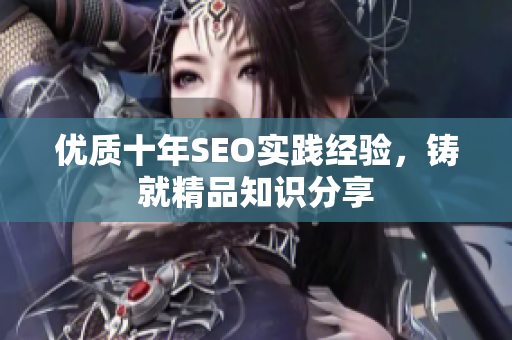 优质十年SEO实践经验，铸就精品知识分享