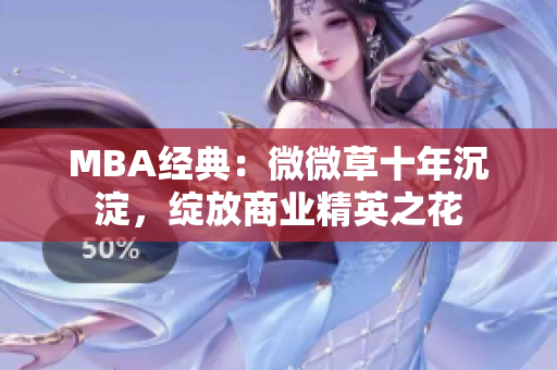 MBA经典：微微草十年沉淀，绽放商业精英之花