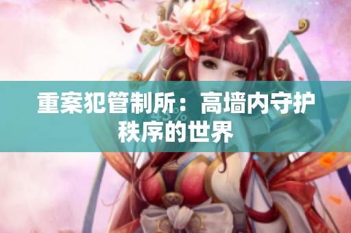 重案犯管制所：高墙内守护秩序的世界