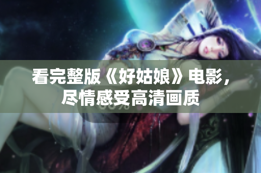 看完整版《好姑娘》电影，尽情感受高清画质