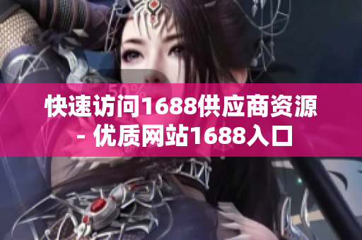 快速访问1688供应商资源 - 优质网站1688入口