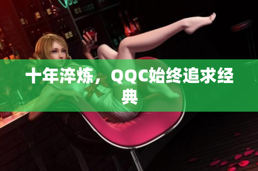十年淬炼，QQC始终追求经典