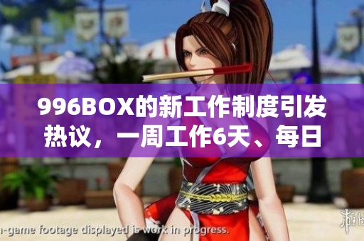 996BOX的新工作制度引发热议，一周工作6天、每日工作12小时