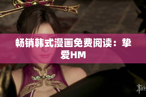 畅销韩式漫画免费阅读：挚爱HM