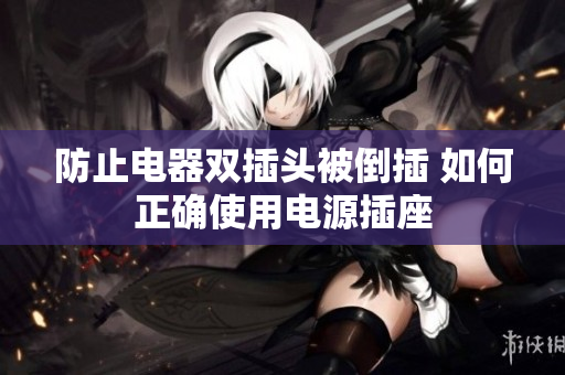 防止电器双插头被倒插 如何正确使用电源插座
