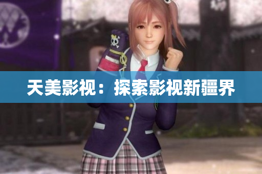 天美影视：探索影视新疆界