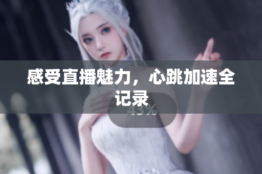 感受直播魅力，心跳加速全记录