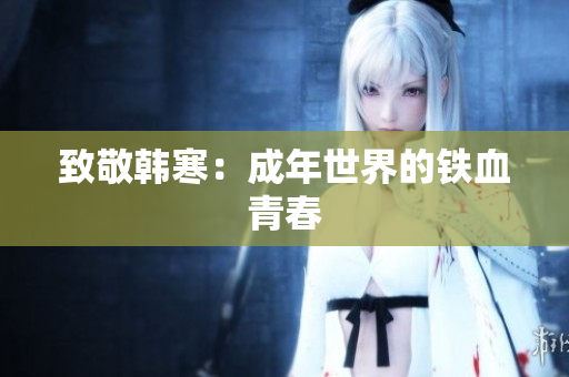 致敬韩寒：成年世界的铁血青春