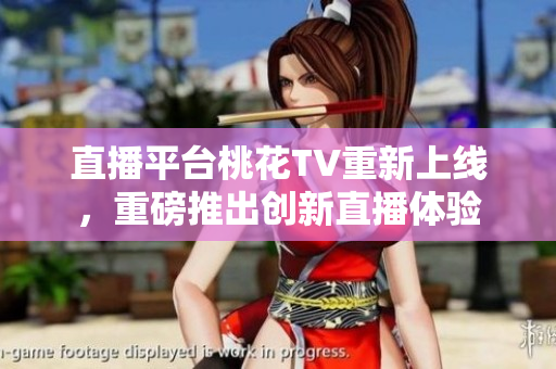 直播平台桃花TV重新上线，重磅推出创新直播体验