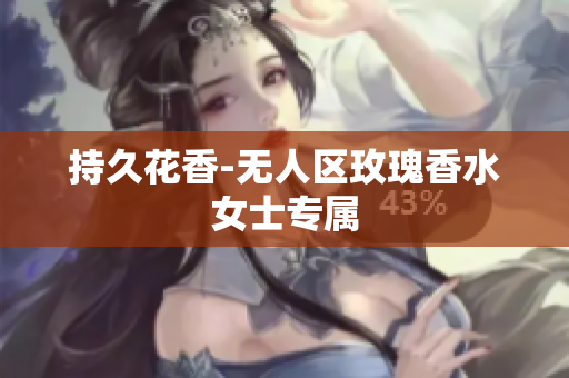 持久花香-无人区玫瑰香水女士专属