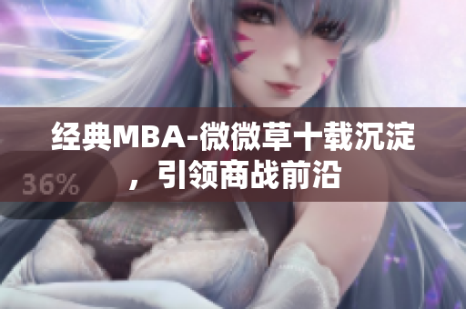 经典MBA-微微草十载沉淀，引领商战前沿