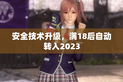 安全技术升级，满18后自动转入2023