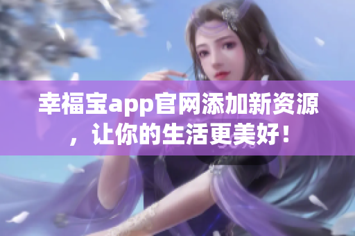 幸福宝app官网添加新资源，让你的生活更美好！