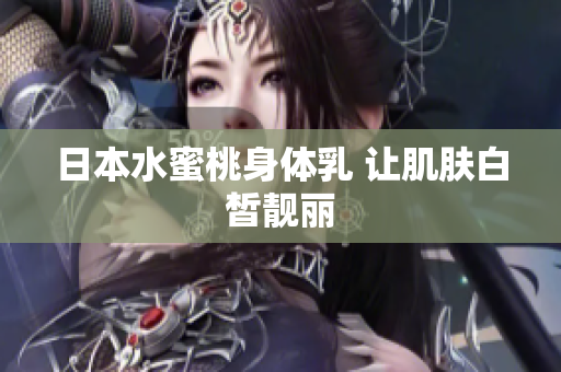 日本水蜜桃身体乳 让肌肤白皙靓丽