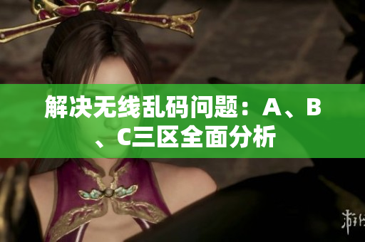 解决无线乱码问题：A、B、C三区全面分析