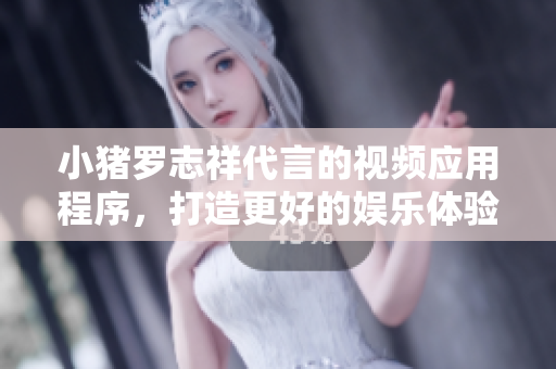小猪罗志祥代言的视频应用程序，打造更好的娱乐体验！