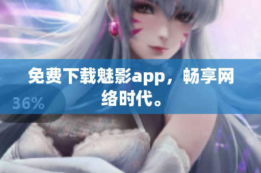 免费下载魅影app，畅享网络时代。