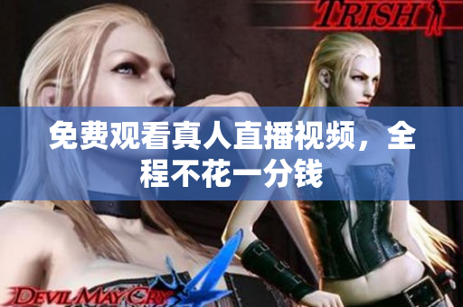 免费观看真人直播视频，全程不花一分钱