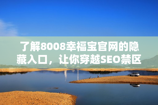 了解8008幸福宝官网的隐藏入口，让你穿越SEO禁区