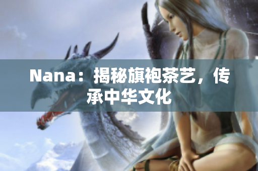 Nana：揭秘旗袍茶艺，传承中华文化