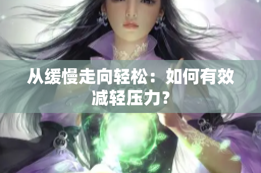 从缓慢走向轻松：如何有效减轻压力？