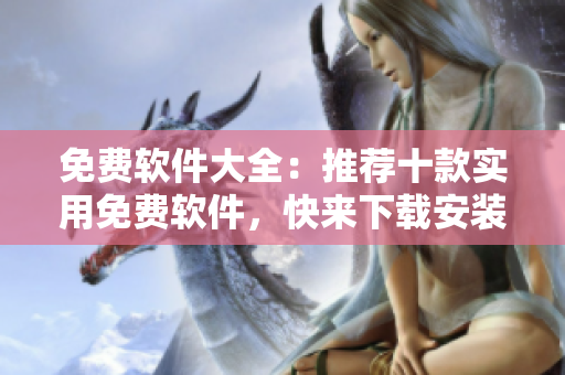 免费软件大全：推荐十款实用免费软件，快来下载安装！