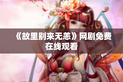 《故里别来无恙》网剧免费在线观看