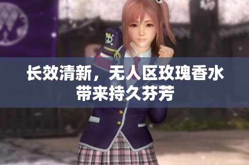 长效清新，无人区玫瑰香水带来持久芬芳