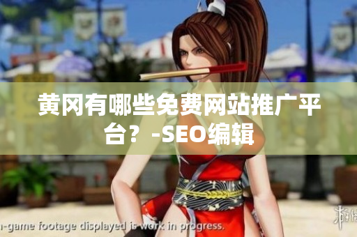 黄冈有哪些免费网站推广平台？-SEO编辑