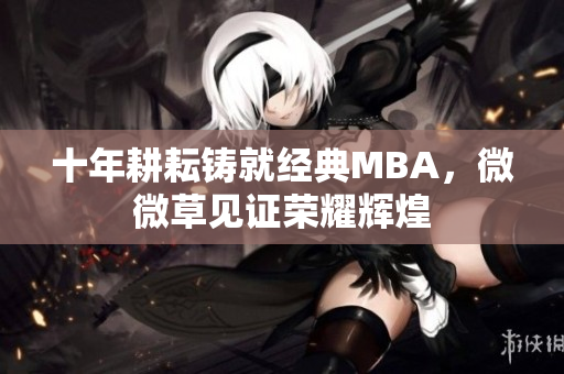 十年耕耘铸就经典MBA，微微草见证荣耀辉煌